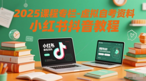 2025课程专栏-虚拟自考资料小红书抖音教程-知芽创业社