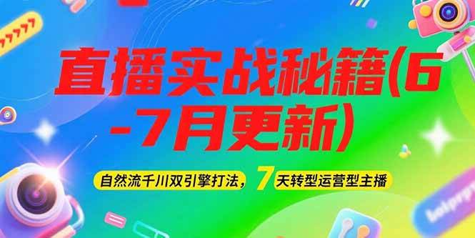 2025直播实战秘籍(6-7月更新)：自然流千川双引擎打法，7天转型运营型主播-知芽创业社