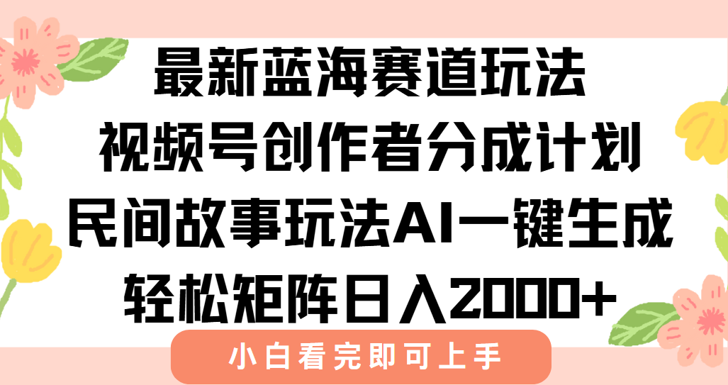 最新视频号创作者分成民间故事玩法，AI一键生成爆款视频，轻松日入2000+-知芽创业社