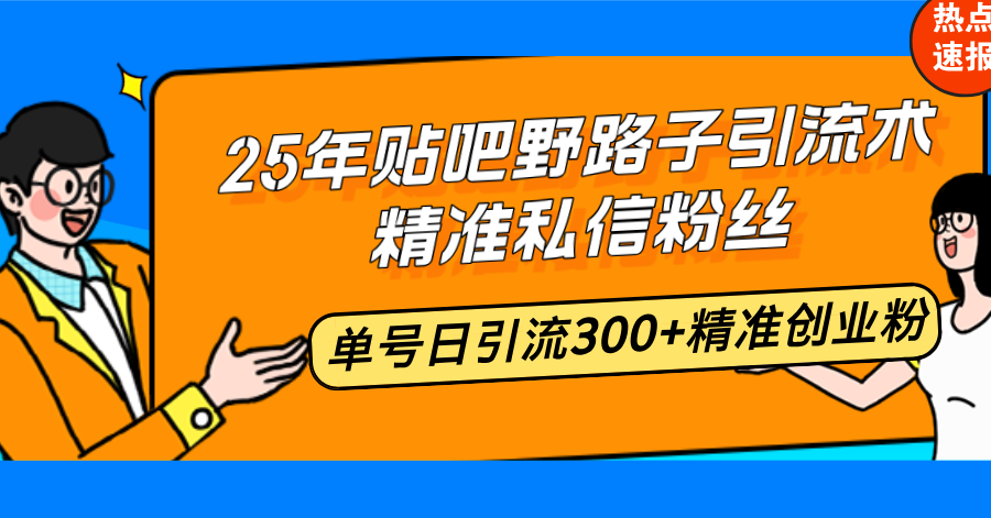25年贴吧野路子引流术，精准私信粉丝，单号日引流300+精准创业粉-知芽创业社