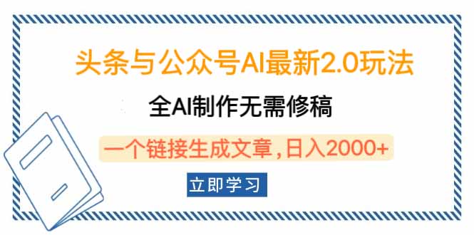 头条与公众号AI最新2.0玩法，全AI制作无需人工修稿，一个标题生成文章…-知芽创业社