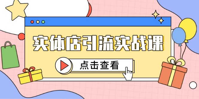 实体店引流实战课，短视频认知+抖加投放，精准对标百客进店-知芽创业社