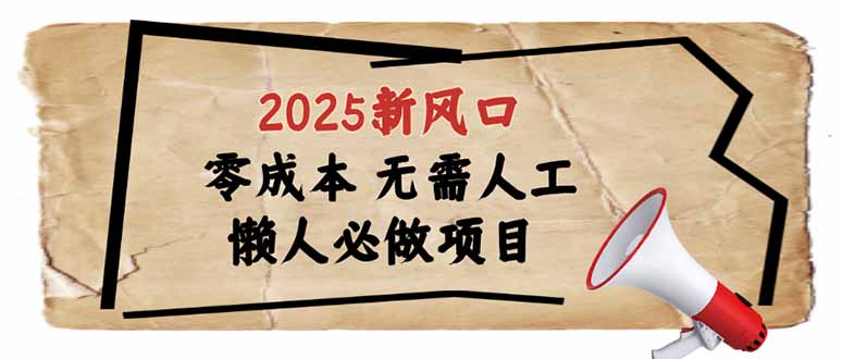 2025新风口，懒人必做项目，零成本无需人工，轻松上手无门槛-小艾项目网