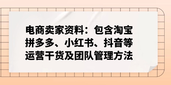 电商卖家资料：包含淘宝、拼多多、小红书、抖音等运营干货及团队管理方法-知芽创业社