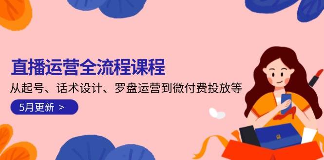 直播运营全流程课程-5月更新：从起号、话术设计、罗盘运营到微付费投放等-知芽创业社