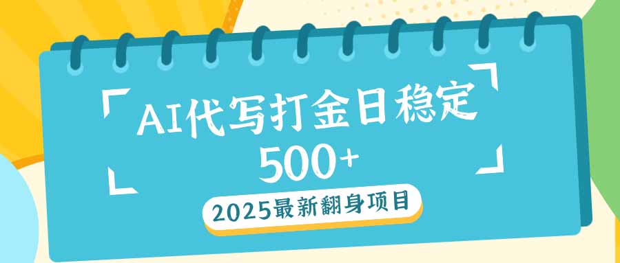 2025最新AI打金代写日稳定500+：2025最新翻身项目-知芽创业社
