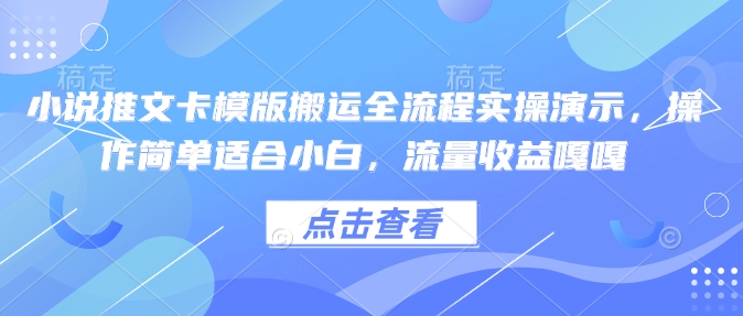 小说推文卡模版搬运全流程实操演示，操作简单适合小白，流量收益嘎嘎-知芽创业社