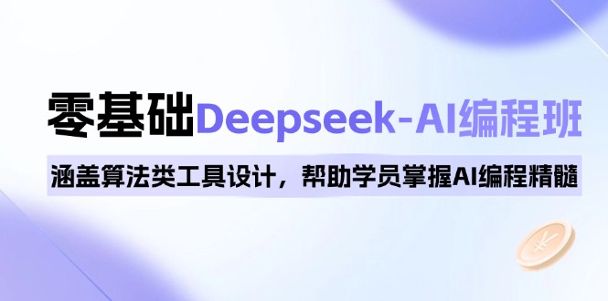 0基础Deepseek-AI编程班，涵盖算法类工具设计，帮助学员掌握AI编程精髓-知芽创业社