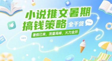 小说推文暑期搞钱策略，全干货，暑假已来，流量高峰，火力全开-知芽创业社