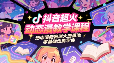 抖音超火动态漫教学课程，动态漫新赛道大流量池，零基础也能学会-知芽创业社