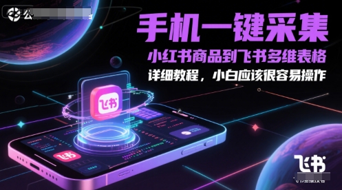 手机一键采集小红书商品到飞书多维表格，详细教程，小白应该很容易操作-知芽创业社