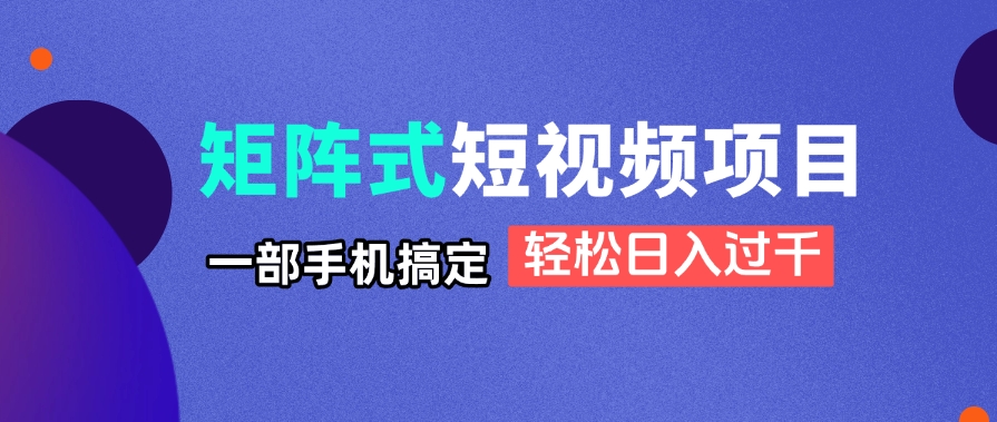 矩阵式短视频项目揭秘，一部手机搞定，轻松日入过千-小艾项目网