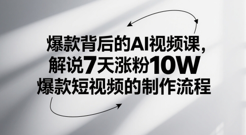 爆款背后的AI视频课，解说7天涨粉10W爆款短视频的制作流程-知芽创业社