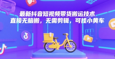 最新抖音短视频带货搬运技术，直接无脑搬，无需剪辑，可挂小黄车-小艾项目网