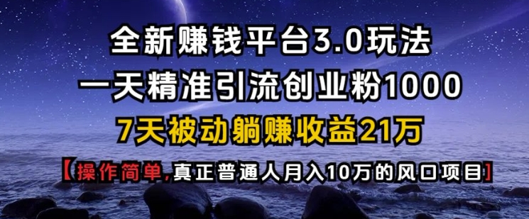 全新赚钱平台3.0玩法一天精准引流创业粉1000.7天被动躺Z收益21W【仅揭秘】-小艾项目网
