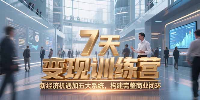 7天咨询师变现训练营，新经济机遇加五大系统，构建完整商业闭环-小艾项目网