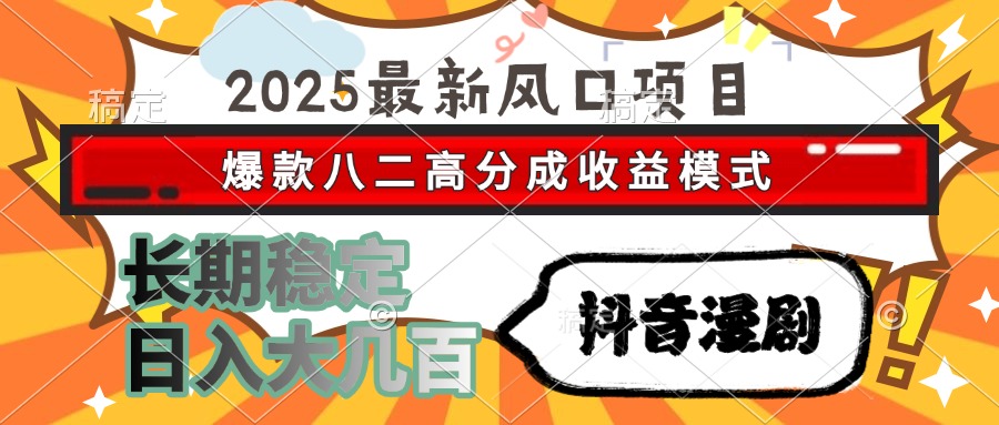 2025最新风口项目 抖音漫剧 爆款八二高分成收益模式 长期稳定日入大几百-知芽创业社