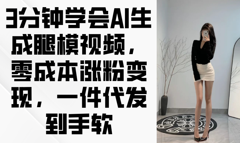 3分钟学会AI生成腿模视频，零成本涨粉变现，一件代发到手软-知芽创业社