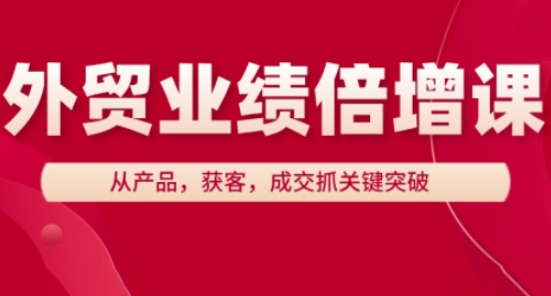 外贸业绩倍增课，从产品，获客，成交抓关键突破-小艾项目网