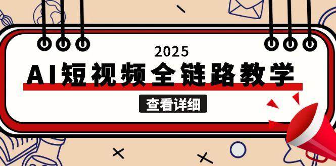 2025AI短视频全链路教学，文案图片视频生成，解决自媒体创作痛点-知芽创业社