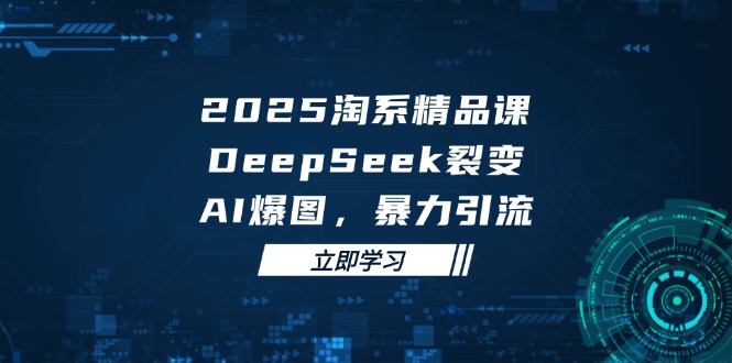 2025 淘系精品课，DeepSeek 裂变，AI 爆图，暴力引流-知芽创业社