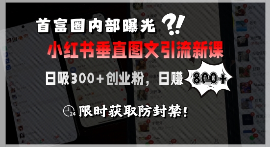首富圈内部曝光小红书垂直图文引流新课，日吸300+创业粉，日入8张+，限时获取防封禁-知芽创业社