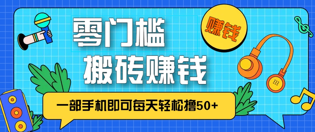 零成本零门槛，无脑搬砖赚钱项目，只需一部手机即可每天轻松撸50+-小艾项目网