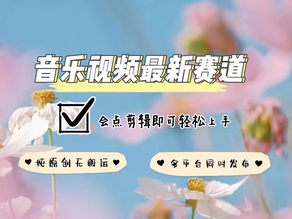 音乐视频赛道最新玩法，纯原创不违规，可所有平台同时发布，会点剪辑即可轻松拿捏-知芽创业社