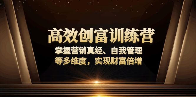 高效创富训练营：掌握营销真经、自我管理等多维度，实现财富倍增-知芽创业社
