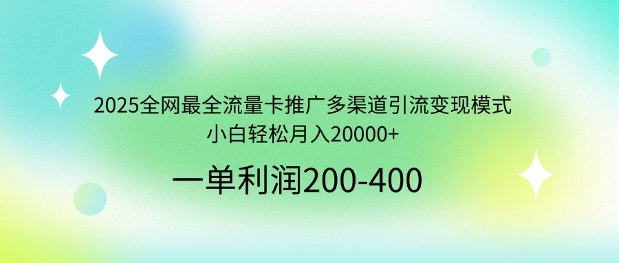 2025全网最全流量卡推广多渠道引流变现模式，小白轻松月入20000+-知芽创业社