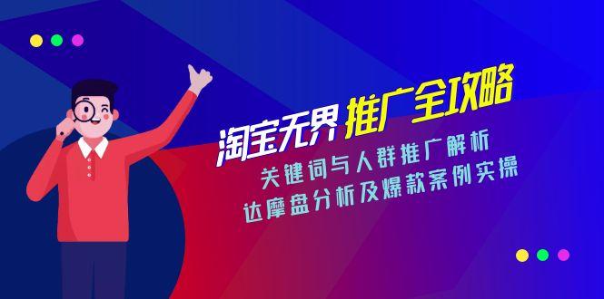 淘宝无界推广全攻略，关键词与人群推广解析，达摩盘分析及爆款案例实操-知芽创业社