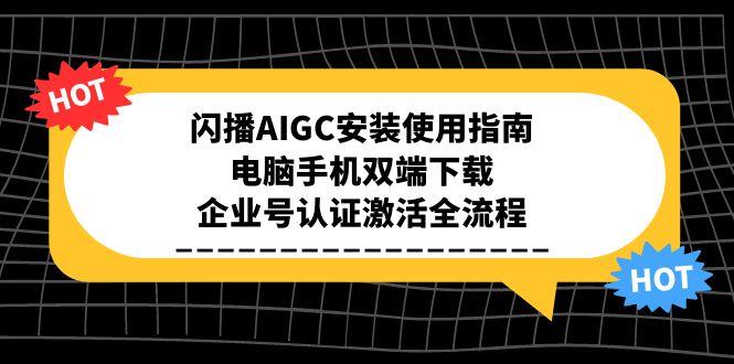 闪播AIGC安装使用指南，电脑手机双端下载，企业号认证激活全流程-知芽创业社