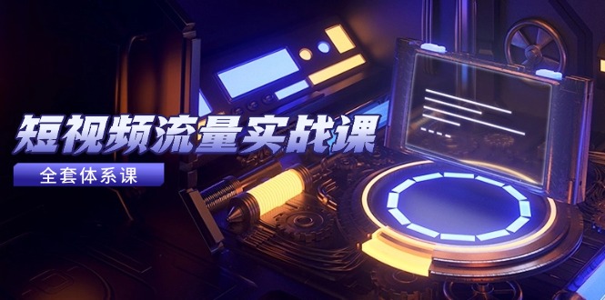 短视频流量实战课，从平台选择到内容变现，爆款公式与投放技巧-知芽创业社