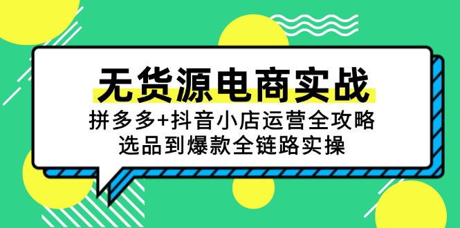 无货源电商实战：拼多多+抖音小店运营全攻略，选品到爆款全链路实操-知芽创业社
