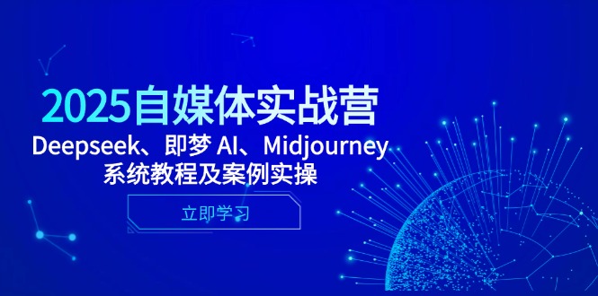 2025自媒体实战营，Deepseek、即梦 AI、Midjourney系统教程及案例实操-知芽创业社