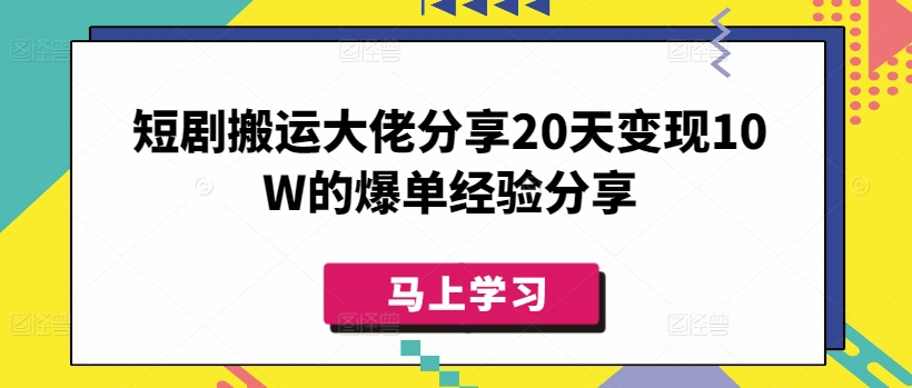 短剧搬运大佬分享20天变现10W的爆单经验分享-知芽创业社