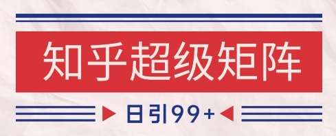知乎超级矩阵玩法引流高质量精准粉SEO覆盖，日变现1k+【揭秘】-知芽创业社