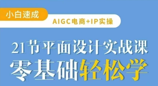 AIGC电商必备实操21节平面设计实战课，教你玩转AI-知芽创业社