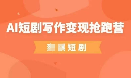 AI短剧写作变现抢跑营，门槛低，0基础，普通人做副业的绝佳机会-知芽创业社