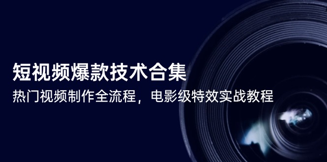 短视频爆款技术合集，热门视频制作全流程，电影级特效实战教程-知芽创业社