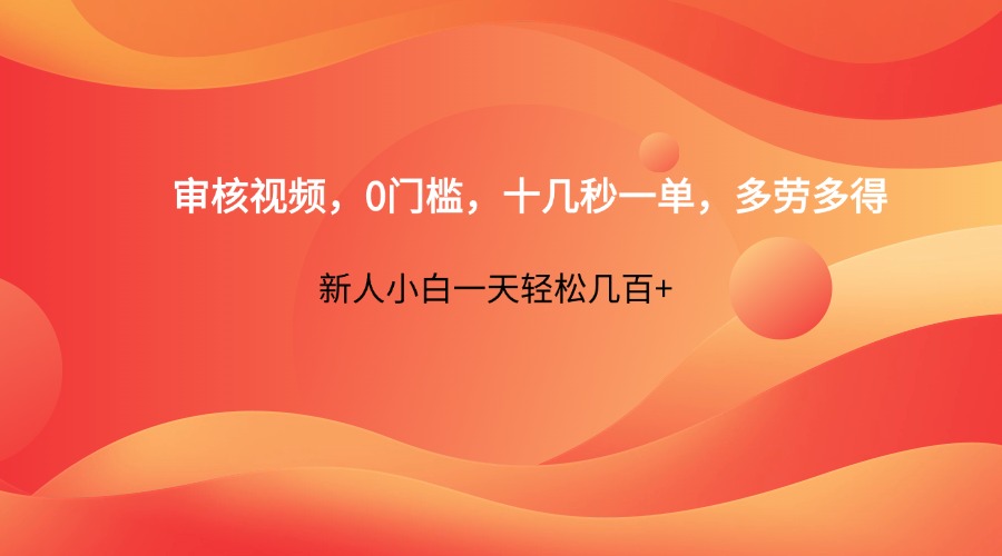 审核视频，0门槛，十几秒一单，多劳多得，新人小白一天轻松几百+-知芽创业社