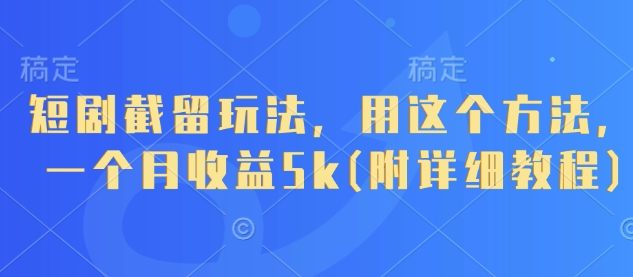 短剧截留玩法，用这个方法，一个月收益5k(附详细教程)-知芽创业社