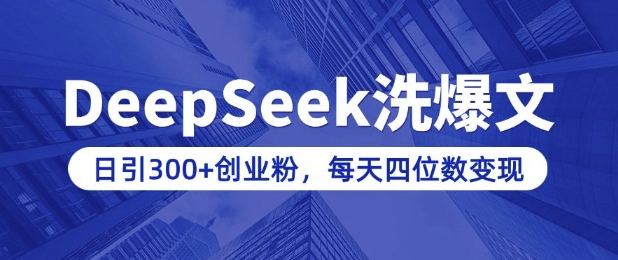 用DeepSeek洗公众号爆文，日引300+创业粉，做知识付费每天四位数变现(附详细实操教程)-知芽创业社