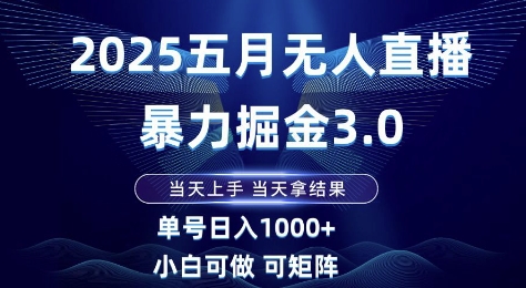 2025五月无人直播暴力掘金3.0，当天上手，当天拿结果，单号日入1k+小白可做可矩阵【揭秘】-知芽创业社