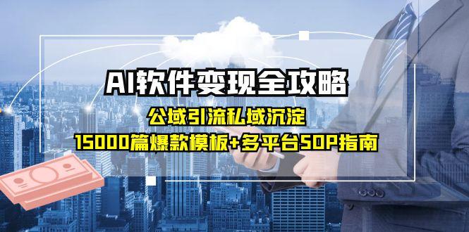 AI软件变现全攻略：公域引流私域沉淀，15000篇爆款模板+多平台SOP指南-知芽创业社