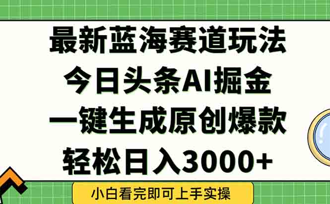 今日头条2025年最新蓝海玩法，一键生成爆款，轻松实现矩阵日入3000+-知芽创业社