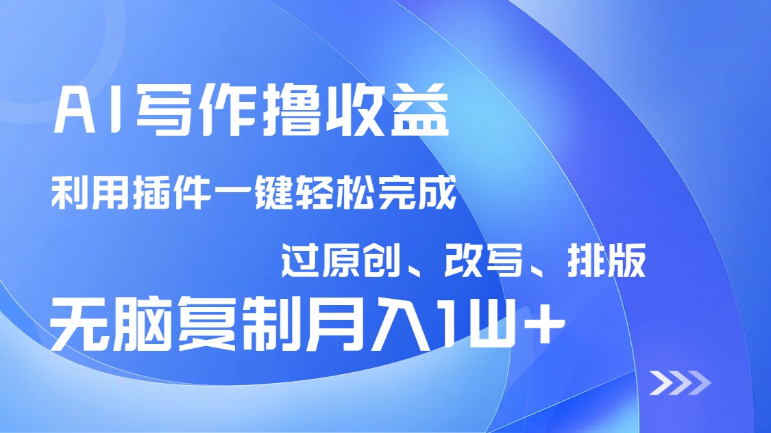 AI写作撸收益，利用插件改写排版100%过原创，小白无脑复制粘贴月入10000+-知芽创业社