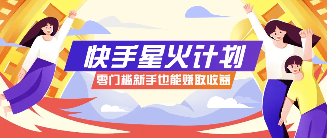 快手星火计划，零门槛、零粉丝也能参与，而且收益可观，一条视频爆赚7000+！-知芽创业社