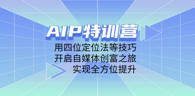 AIP特训营，用四位定位法等技巧，开启自媒体创富之旅，实现全方位提升-小艾项目网
