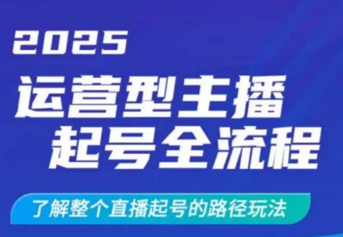 2025运营型主播起号全流程，了解整个直播起号的路径玩法(全程一个半小时，干货满满)-知芽创业社